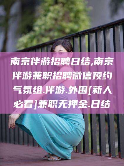 沈阳南京伴游招聘日结,南京伴游兼职招聘微信预约气氛组.伴游.外围[新人必看]兼职无押金.日结