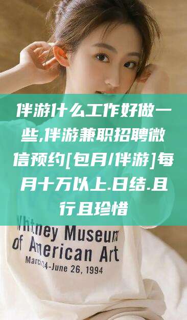 沈阳伴游什么工作好做一些,伴游兼职招聘微信预约[包月/伴游]每月十万以上.日结.且行且珍惜