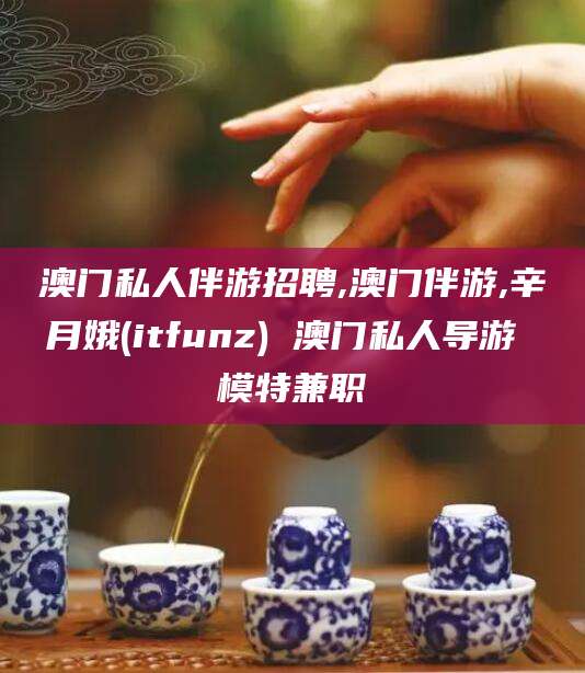 沈阳澳门私人伴游招聘,澳门伴游,辛月娥(itfunz) 澳门私人导游 模特兼职