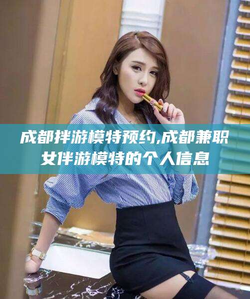 沈阳成都拌游模特预约,成都兼职女伴游模特的个人信息