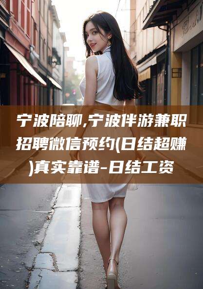 沈阳宁波陪聊,宁波伴游兼职招聘微信预约(日结超赚)真实靠谱-日结工资