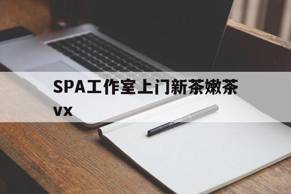 沈阳广州哪里可以找约茶新茶的品茶地最新资讯（谁能告诉我哪里有沈阳SPA工作室上门新茶嫩茶vx？）